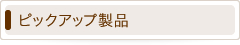 ピックアップ製品